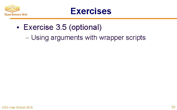 Exercises • Exercise 3. 5 (optional) Using arguments with wrapper scripts OSG User School Exercises • Exercise 3. 5 (optional) Using arguments with wrapper scripts OSG User School