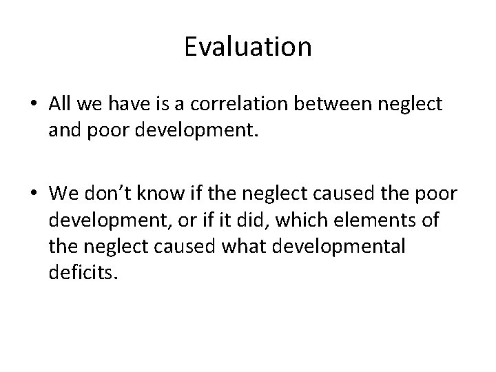 Evaluation • All we have is a correlation between neglect and poor development. •