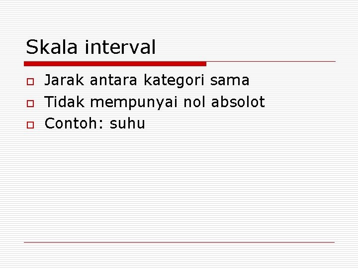 Skala interval o o o Jarak antara kategori sama Tidak mempunyai nol absolot Contoh: