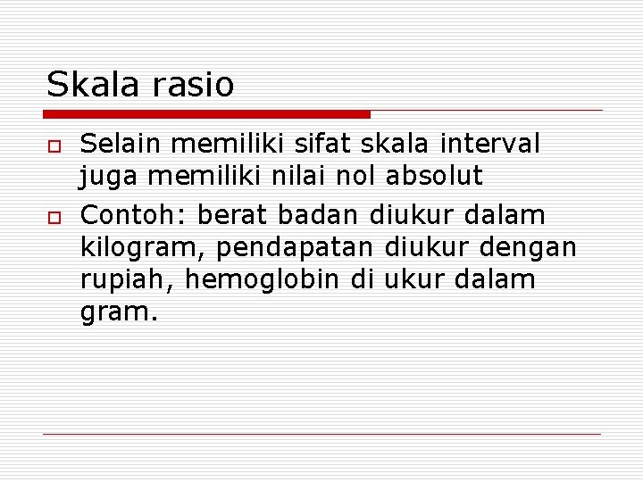 Skala rasio o o Selain memiliki sifat skala interval juga memiliki nilai nol absolut