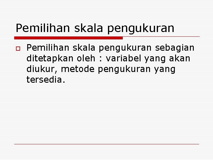 Pemilihan skala pengukuran o Pemilihan skala pengukuran sebagian ditetapkan oleh : variabel yang akan