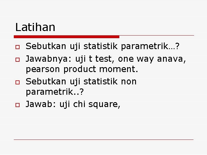 Latihan o o Sebutkan uji statistik parametrik…? Jawabnya: uji t test, one way anava,