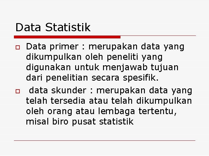 Data Statistik o o Data primer : merupakan data yang dikumpulkan oleh peneliti yang