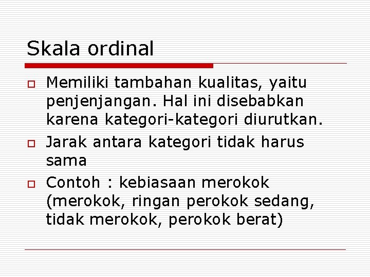 Skala ordinal o o o Memiliki tambahan kualitas, yaitu penjenjangan. Hal ini disebabkan karena