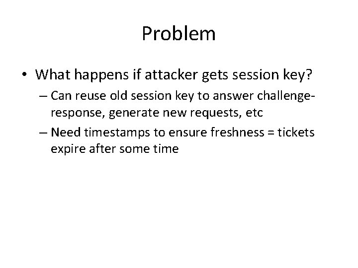 Problem • What happens if attacker gets session key? – Can reuse old session