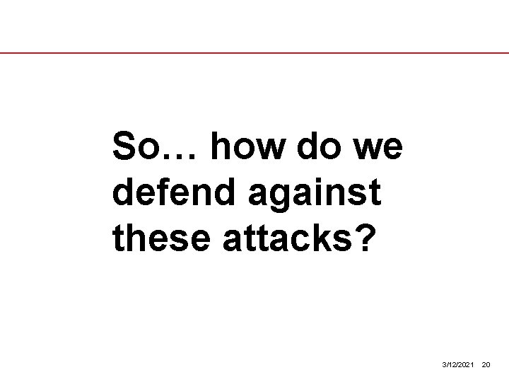 So… how do we defend against these attacks? 3/12/2021 20 