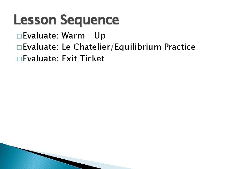 Lesson Sequence � Evaluate: Warm – Up � Evaluate: Le Chatelier/Equilibrium Practice � Evaluate: