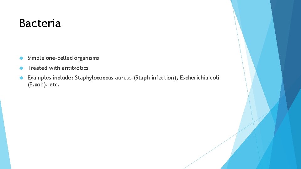 Bacteria Simple one-celled organisms Treated with antibiotics Examples include: Staphylococcus aureus (Staph infection), Escherichia