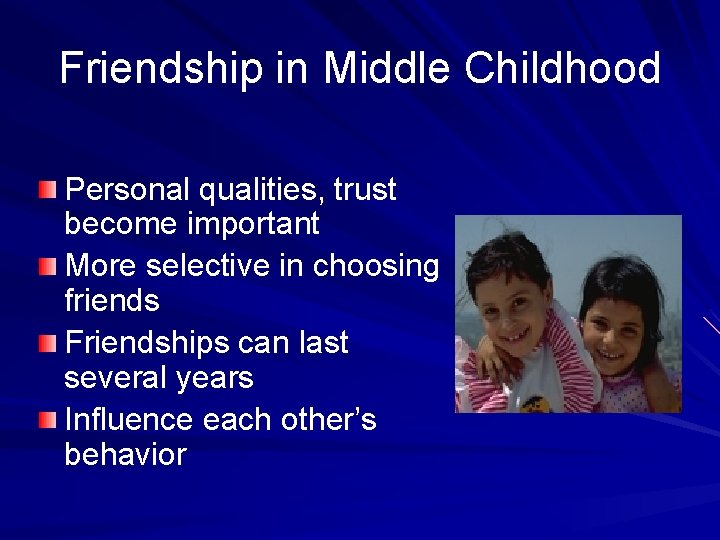 Friendship in Middle Childhood Personal qualities, trust become important More selective in choosing friends