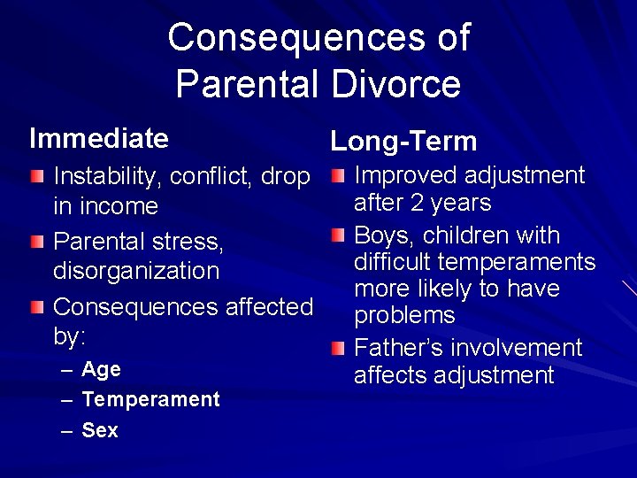 Consequences of Parental Divorce Immediate Instability, conflict, drop in income Parental stress, disorganization Consequences