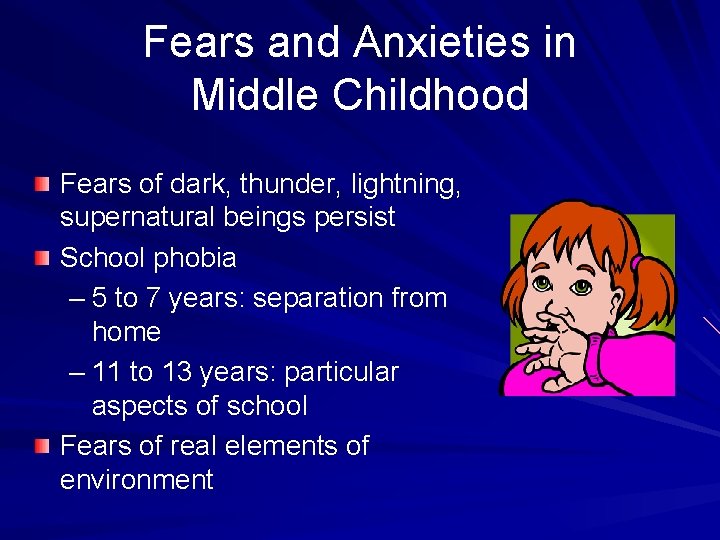 Fears and Anxieties in Middle Childhood Fears of dark, thunder, lightning, supernatural beings persist