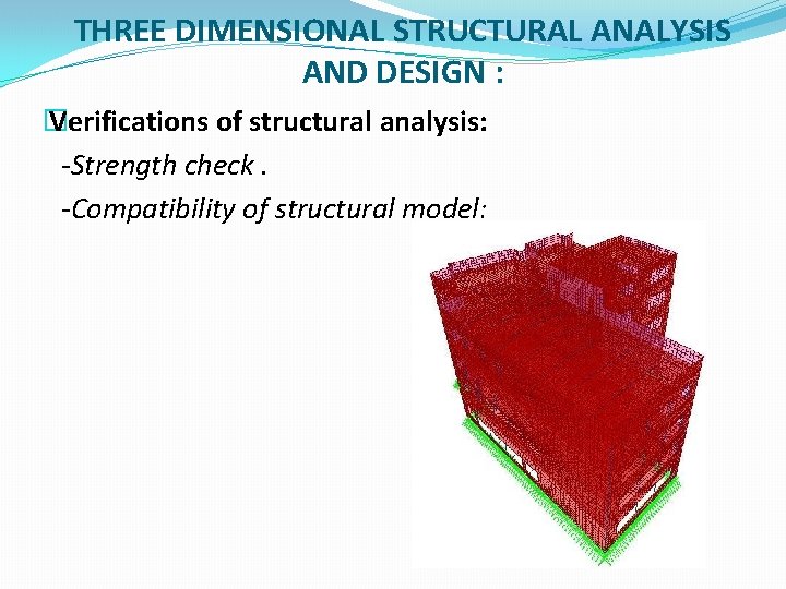 THREE DIMENSIONAL STRUCTURAL ANALYSIS AND DESIGN : � Verifications of structural analysis: -Strength check.