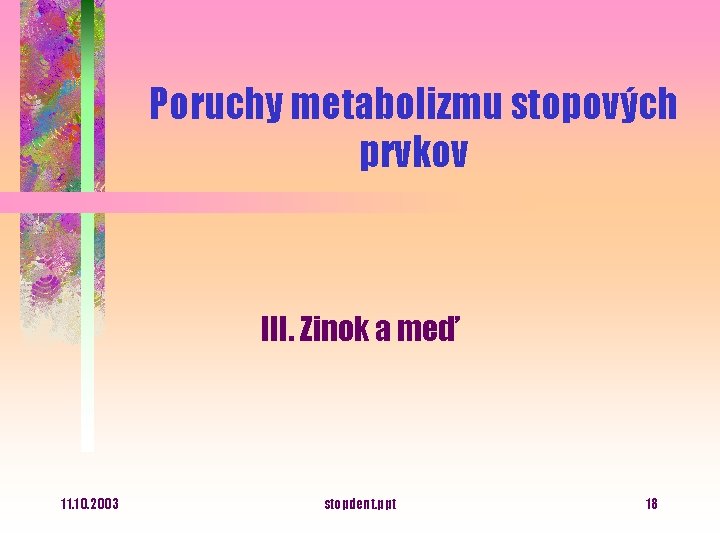 Poruchy metabolizmu stopových prvkov III. Zinok a meď 11. 10. 2003 stopdent. ppt 18
