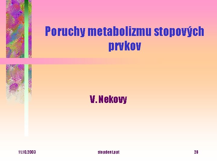 Poruchy metabolizmu stopových prvkov V. Nekovy 11. 10. 2003 stopdent. ppt 28 