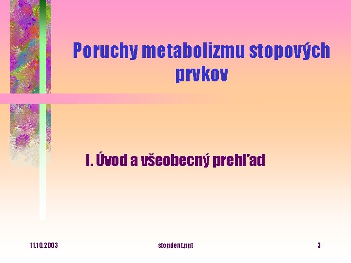 Poruchy metabolizmu stopových prvkov I. Úvod a všeobecný prehľad 11. 10. 2003 stopdent. ppt