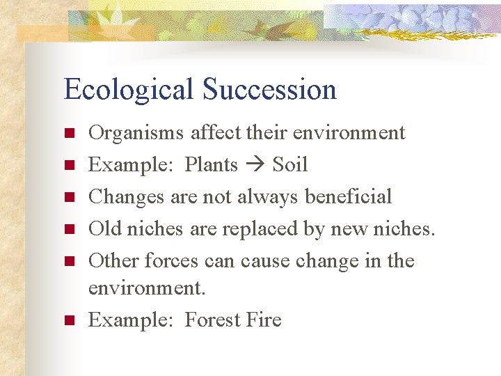 Ecological Succession n n n Organisms affect their environment Example: Plants Soil Changes are