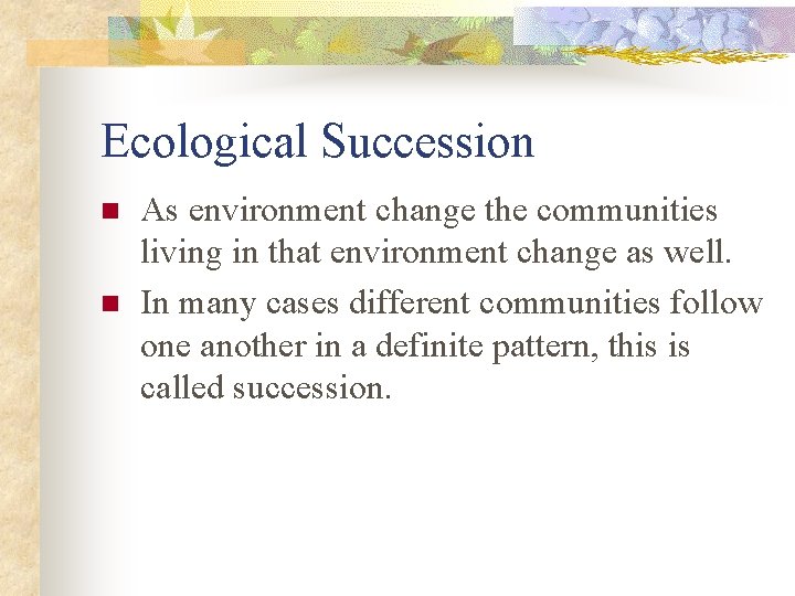 Ecological Succession n n As environment change the communities living in that environment change