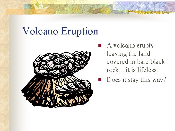 Volcano Eruption n n A volcano erupts leaving the land covered in bare black