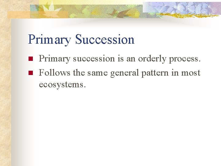 Primary Succession n n Primary succession is an orderly process. Follows the same general