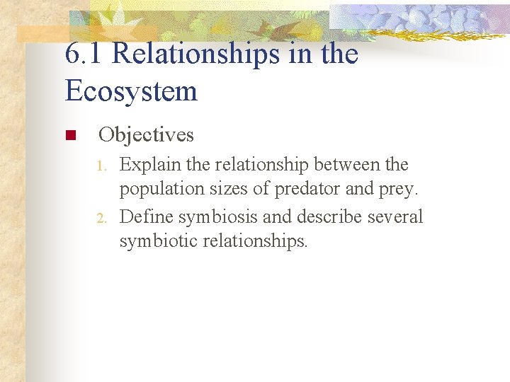 6. 1 Relationships in the Ecosystem n Objectives 1. 2. Explain the relationship between