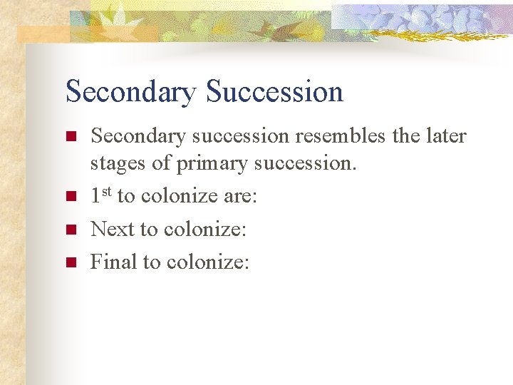 Secondary Succession n n Secondary succession resembles the later stages of primary succession. 1