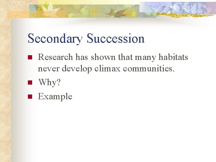 Secondary Succession n Research has shown that many habitats never develop climax communities. Why?