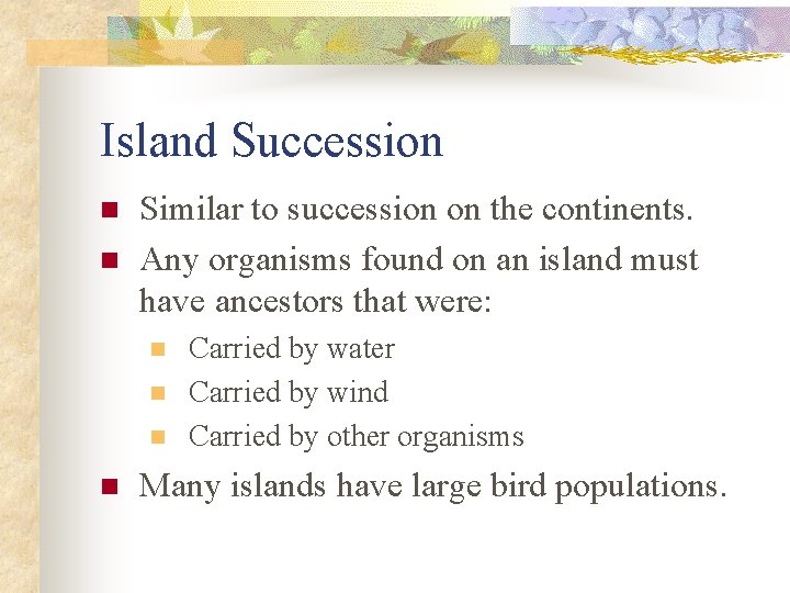 Island Succession n n Similar to succession on the continents. Any organisms found on