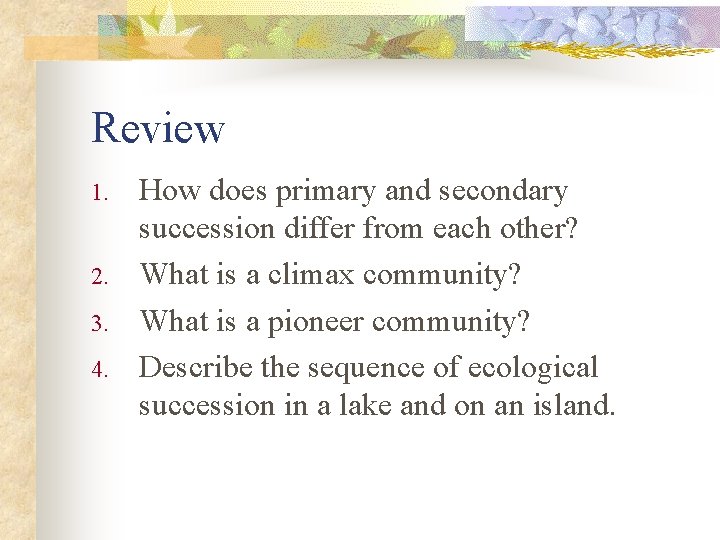 Review 1. 2. 3. 4. How does primary and secondary succession differ from each