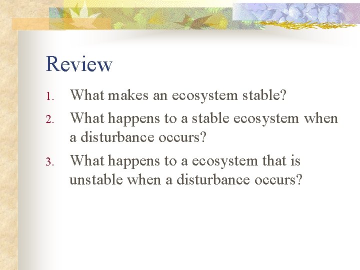 Review 1. 2. 3. What makes an ecosystem stable? What happens to a stable