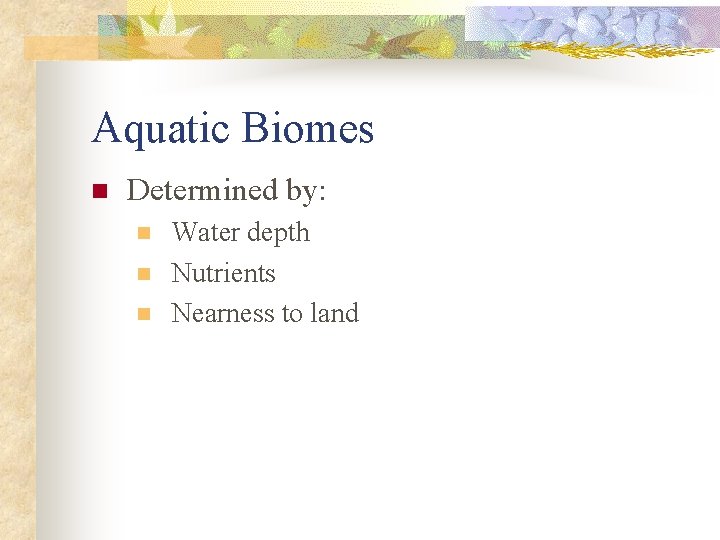 Aquatic Biomes n Determined by: n n n Water depth Nutrients Nearness to land