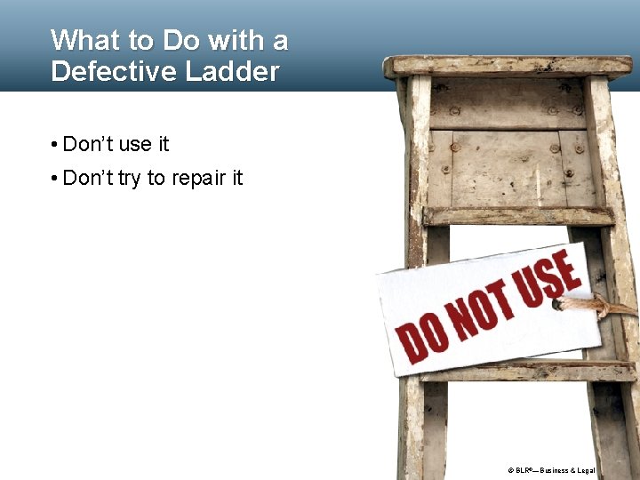 What to Do with a Defective Ladder • Don’t use it • Don’t try