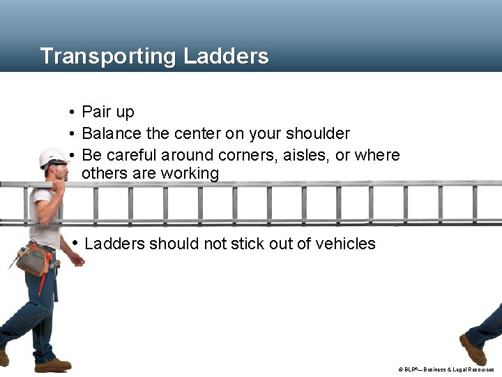 Transporting Ladders • Pair up • Balance the center on your shoulder • Be