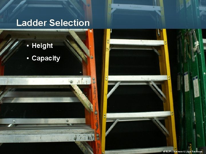 Ladder Selection • Height • Capacity © BLR®®—Business & & Legal Resources © 