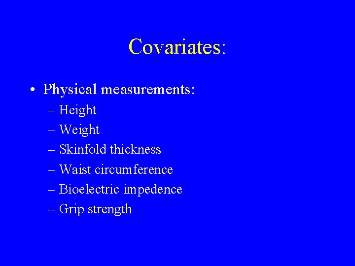 Covariates: • Physical measurements: – Height – Weight – Skinfold thickness – Waist circumference