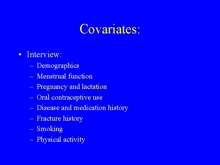 Covariates: • Interview: – – – – Demographics Menstrual function Pregnancy and lactation Oral