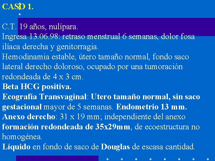 CASO 1. C. T. 19 años, nulípara. Ingresa 13. 06. 98: retraso menstrual 6