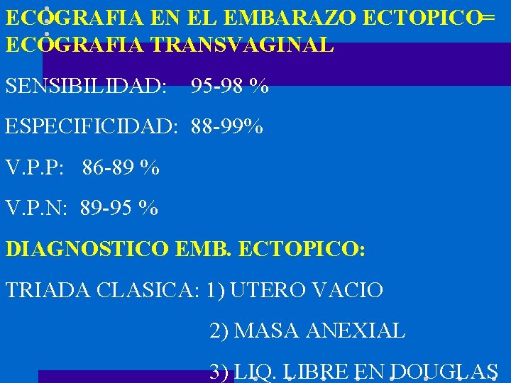 ECOGRAFIA EN EL EMBARAZO ECTOPICO= ECOGRAFIA TRANSVAGINAL SENSIBILIDAD: 95 -98 % ESPECIFICIDAD: 88 -99%