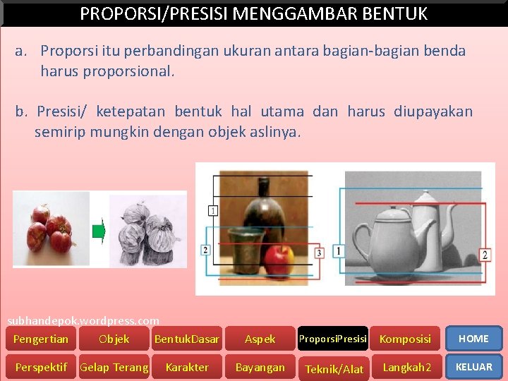 PROPORSI/PRESISI MENGGAMBAR BENTUK a. Proporsi itu perbandingan ukuran antara bagian-bagian benda harus proporsional. b.