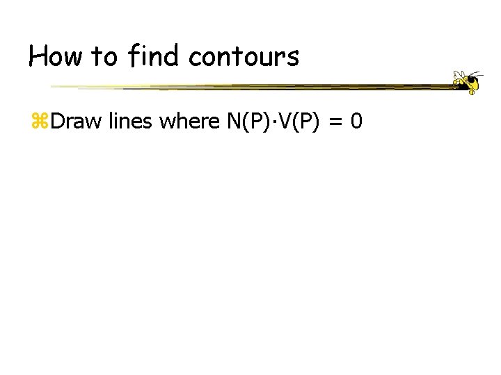 How to find contours z. Draw lines where N(P)∙V(P) = 0 