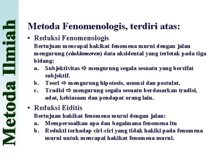 Metoda Fenomenologis, terdiri atas: • Reduksi Fenomenologis Bertujuan mencapai hakikat fenomena murni dengan jalan