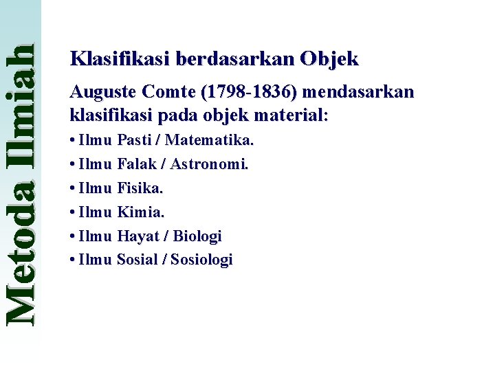 Klasifikasi berdasarkan Objek Auguste Comte (1798 -1836) mendasarkan klasifikasi pada objek material: • Ilmu