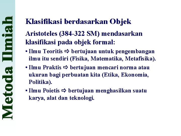 Klasifikasi berdasarkan Objek Aristoteles (384 -322 SM) mendasarkan klasifikasi pada objek formal: • Ilmu