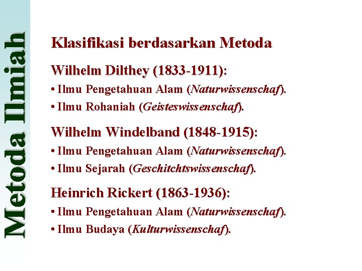Klasifikasi berdasarkan Metoda Wilhelm Dilthey (1833 -1911): • Ilmu Pengetahuan Alam (Naturwissenschaf). • Ilmu