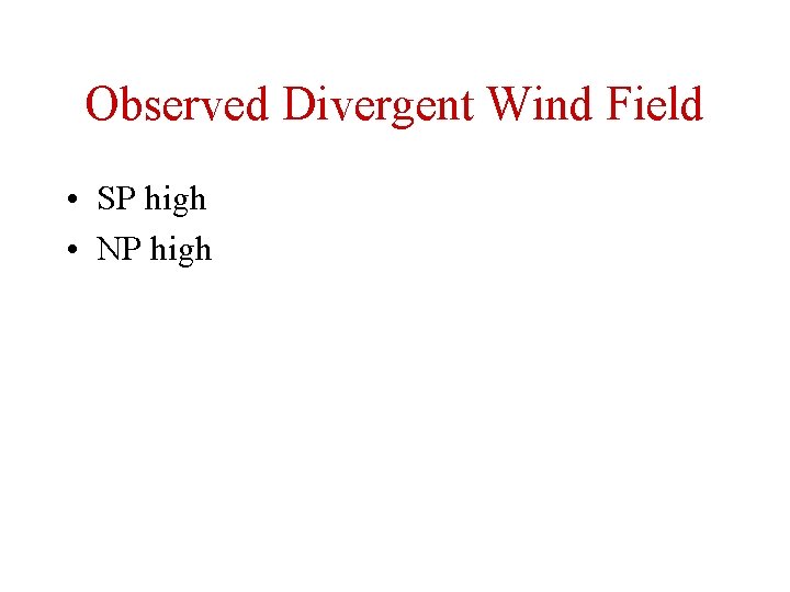 Observed Divergent Wind Field • SP high • NP high 