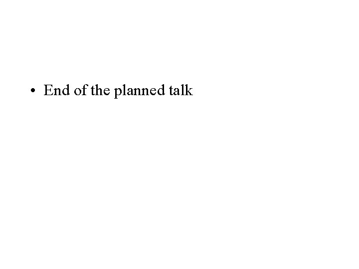  • End of the planned talk 