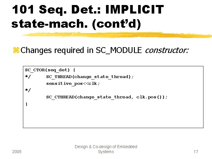 101 Seq. Det. : IMPLICIT state-mach. (cont’d) z Changes required in SC_MODULE constructor: SC_CTOR(seq_det)