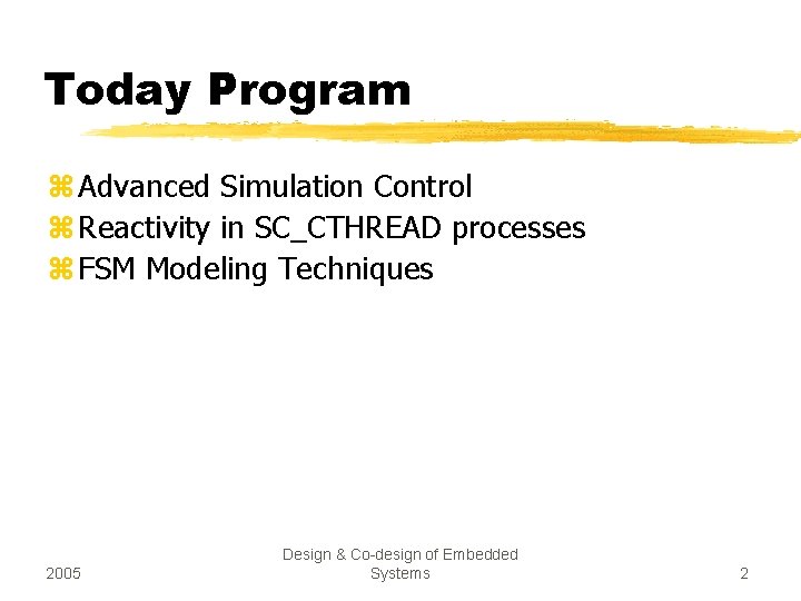 Today Program z Advanced Simulation Control z Reactivity in SC_CTHREAD processes z FSM Modeling