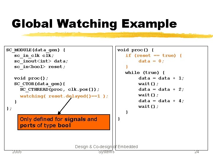 Global Watching Example SC_MODULE(data_gen) { sc_in_clk clk; sc_inout<int> data; sc_in<bool> reset; void proc(); SC_CTOR(data_gen){