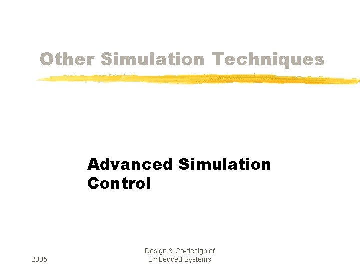 Other Simulation Techniques Advanced Simulation Control 2005 Design & Co-design of Embedded Systems 