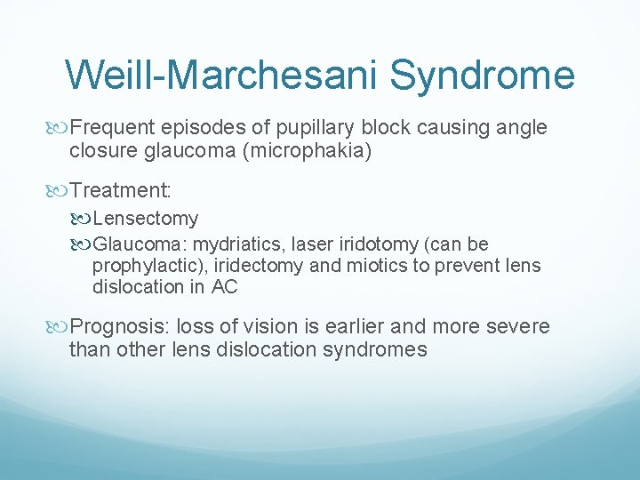 Weill-Marchesani Syndrome Frequent episodes of pupillary block causing angle closure glaucoma (microphakia) Treatment: Lensectomy